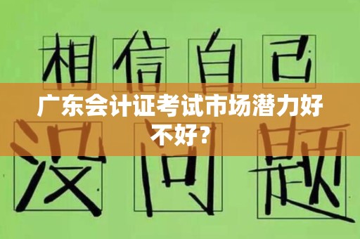 广东会计证考试市场潜力好不好？