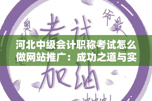 河北中级会计职称考试怎么做网站推广：成功之道与实用技巧