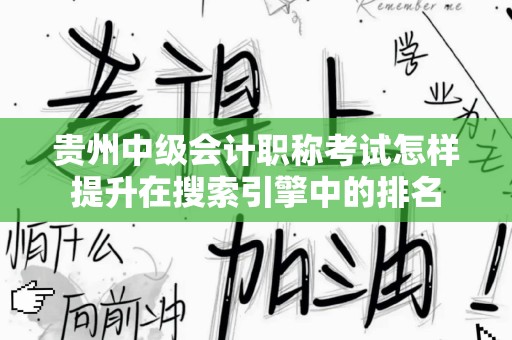 贵州中级会计职称考试怎样提升在搜索引擎中的排名