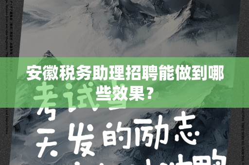 安徽税务助理招聘能做到哪些效果？