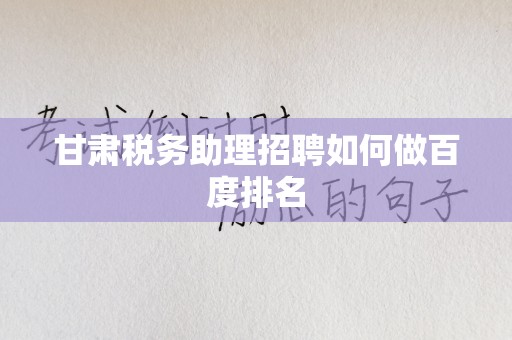 甘肃税务助理招聘如何做百度排名