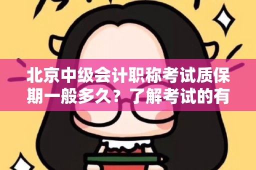 北京中级会计职称考试质保期一般多久？了解考试的有效性与保障