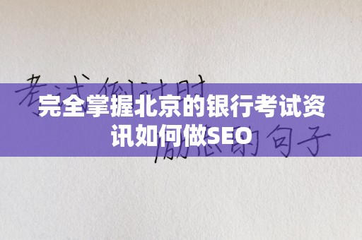 完全掌握北京的银行考试资讯如何做SEO