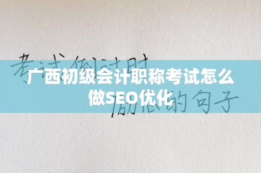 广西初级会计职称考试怎么做SEO优化