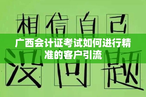 广西会计证考试如何进行精准的客户引流