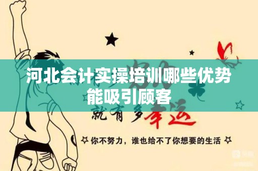 河北会计实操培训哪些优势能吸引顾客