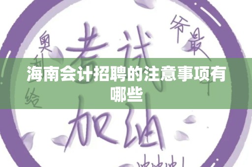 海南会计招聘的注意事项有哪些