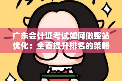 广东会计证考试如何做整站优化：全面提升排名的策略