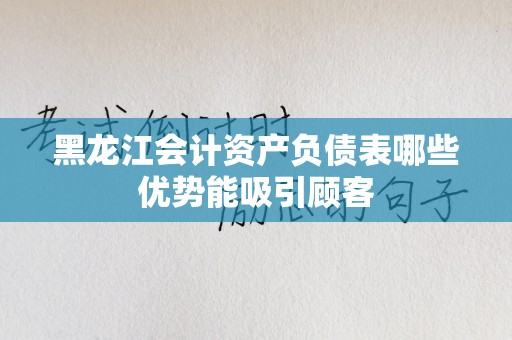 黑龙江会计资产负债表哪些优势能吸引顾客