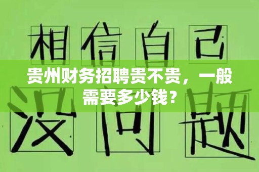 贵州财务招聘贵不贵，一般需要多少钱？