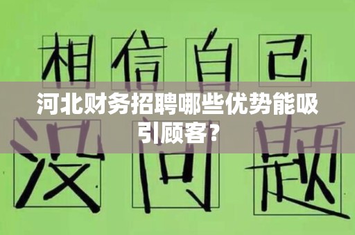 河北财务招聘哪些优势能吸引顾客？