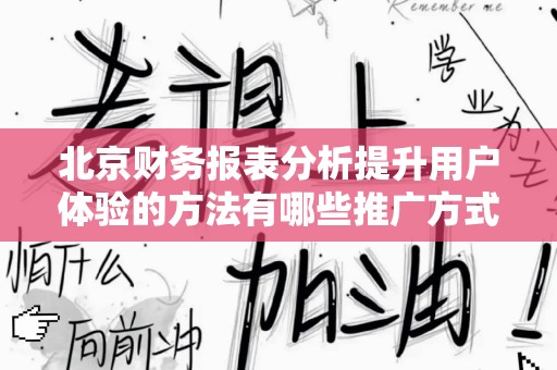 北京财务报表分析提升用户体验的方法有哪些推广方式有哪些