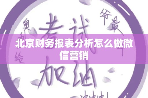 北京财务报表分析怎么做微信营销