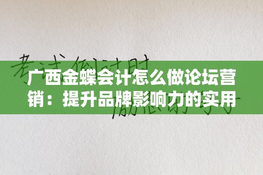 广西金蝶会计怎么做论坛营销：提升品牌影响力的实用指南