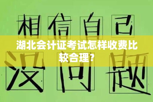 湖北会计证考试怎样收费比较合理？