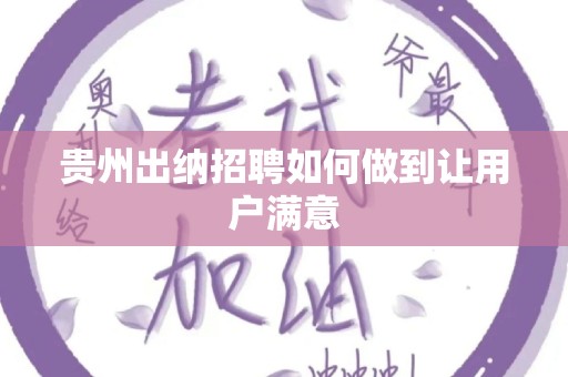 贵州出纳招聘如何做到让用户满意