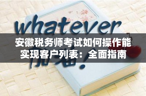 安徽税务师考试如何操作能实现客户列表：全面指南