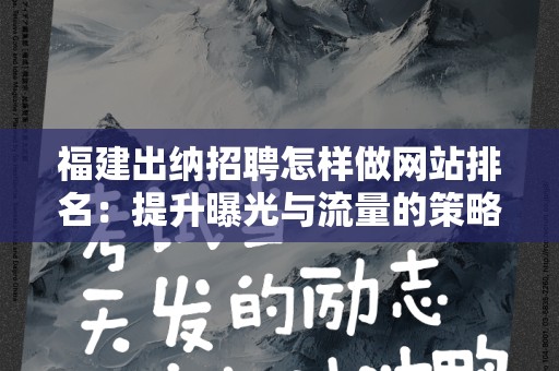 福建出纳招聘怎样做网站排名：提升曝光与流量的策略