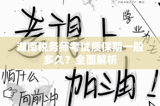 湖南税务师考试质保期一般多久？全面解析