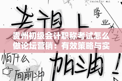 贵州初级会计职称考试怎么做论坛营销：有效策略与实践