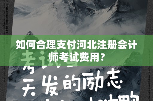 如何合理支付河北注册会计师考试费用？