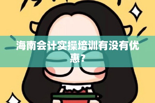 海南会计实操培训有没有优惠？