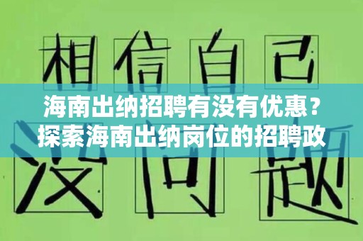 海南出纳招聘有没有优惠？探索海南出纳岗位的招聘政策与优势