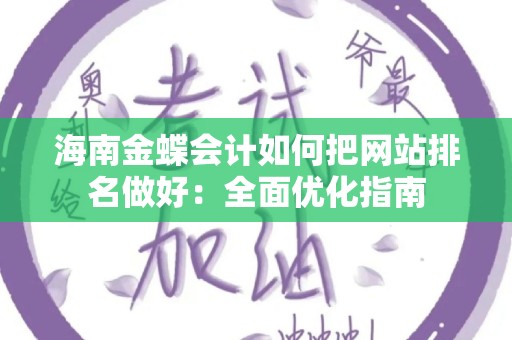 海南金蝶会计如何把网站排名做好：全面优化指南