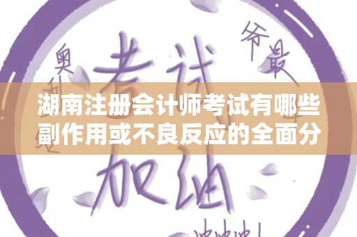 湖南注册会计师考试有哪些副作用或不良反应的全面分析