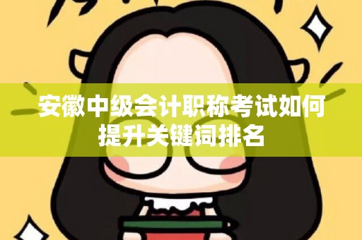 安徽中级会计职称考试如何提升关键词排名
