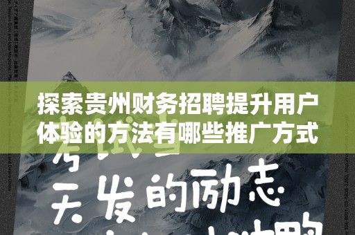 探索贵州财务招聘提升用户体验的方法有哪些推广方式有哪些