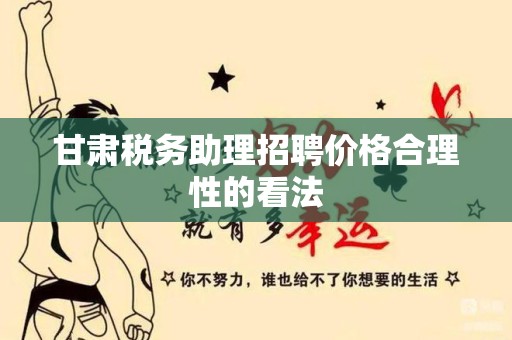 甘肃税务助理招聘价格合理性的看法
