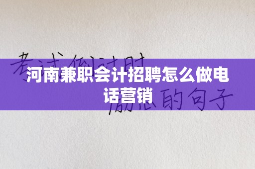 河南兼职会计招聘怎么做电话营销