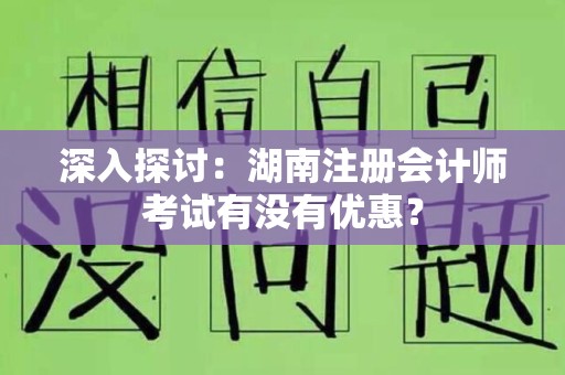 深入探讨：湖南注册会计师考试有没有优惠？