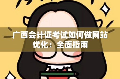 广西会计证考试如何做网站优化：全面指南