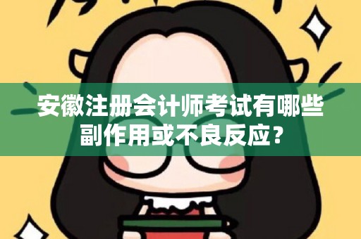 安徽注册会计师考试有哪些副作用或不良反应？