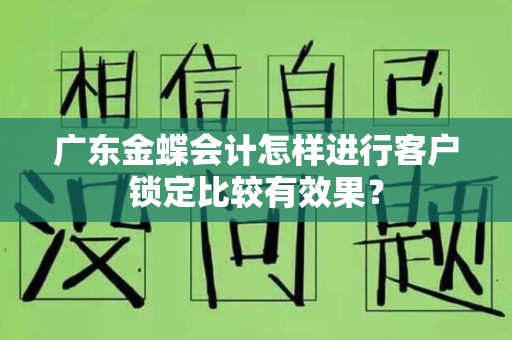 广东金蝶会计怎样进行客户锁定比较有效果？
