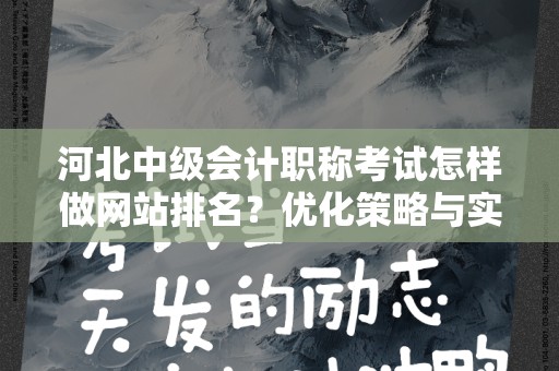 河北中级会计职称考试怎样做网站排名？优化策略与实用技巧