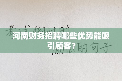 河南财务招聘哪些优势能吸引顾客？