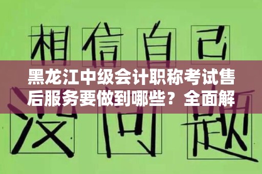 黑龙江中级会计职称考试售后服务要做到哪些？全面解析！