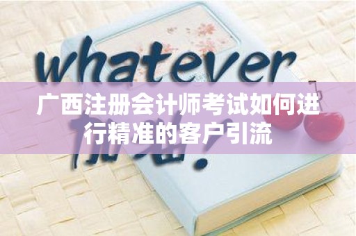 广西注册会计师考试如何进行精准的客户引流