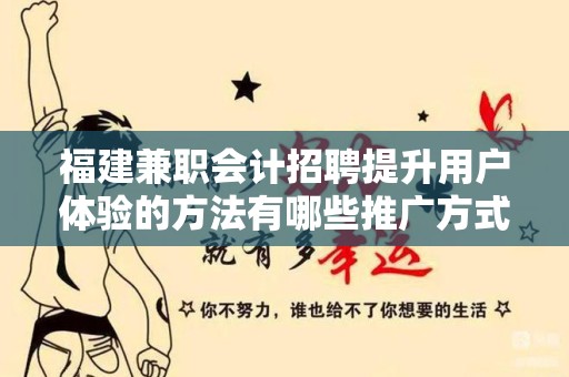 福建兼职会计招聘提升用户体验的方法有哪些推广方式有哪些