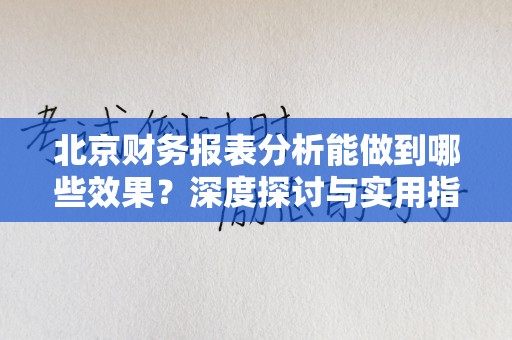 北京财务报表分析能做到哪些效果？深度探讨与实用指南
