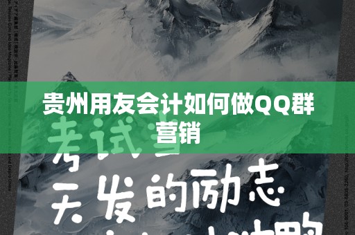 贵州用友会计如何做QQ群营销