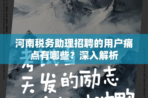河南税务助理招聘的用户痛点有哪些？深入解析
