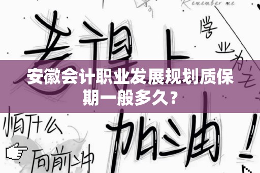 安徽会计职业发展规划质保期一般多久？