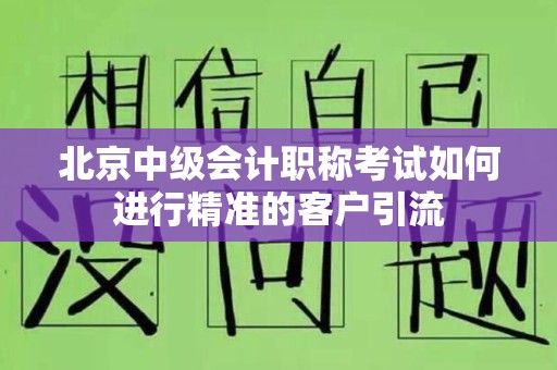 北京中级会计职称考试如何进行精准的客户引流