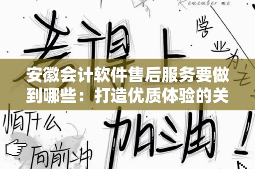 安徽会计软件售后服务要做到哪些：打造优质体验的关键