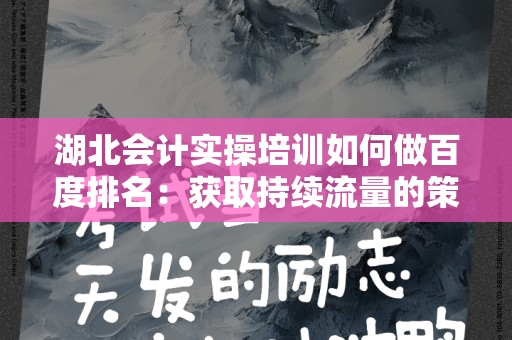 湖北会计实操培训如何做百度排名：获取持续流量的策略