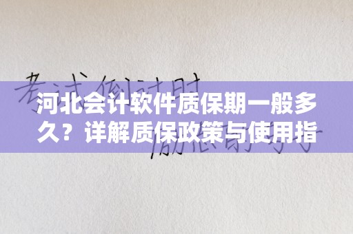 河北会计软件质保期一般多久？详解质保政策与使用指南